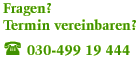 Fragen? Termin vereinbaren? Tel. 030-499 19 444